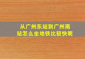 从广州东站到广州南站怎么坐地铁比较快呢