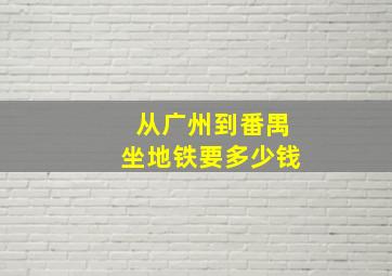 从广州到番禺坐地铁要多少钱