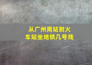 从广州南站到火车站坐地铁几号线