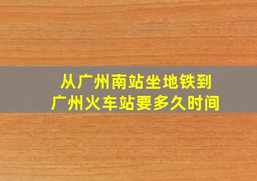 从广州南站坐地铁到广州火车站要多久时间