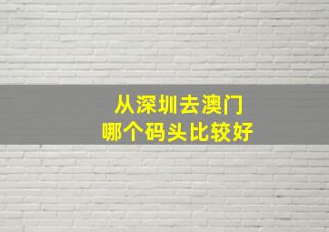 从深圳去澳门哪个码头比较好