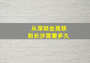 从深圳坐高铁到长沙需要多久