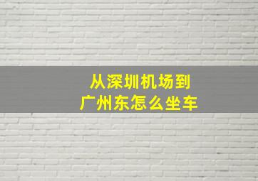 从深圳机场到广州东怎么坐车