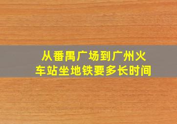 从番禺广场到广州火车站坐地铁要多长时间