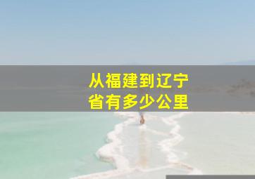 从福建到辽宁省有多少公里