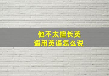 他不太擅长英语用英语怎么说