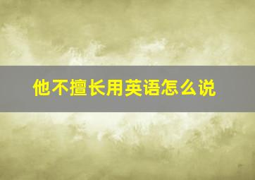 他不擅长用英语怎么说