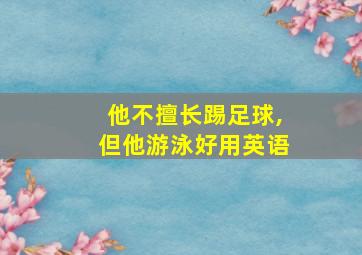 他不擅长踢足球,但他游泳好用英语