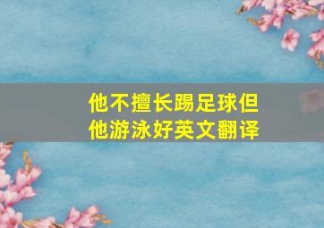 他不擅长踢足球但他游泳好英文翻译