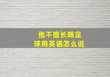 他不擅长踢足球用英语怎么说