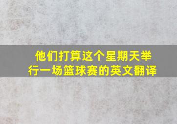 他们打算这个星期天举行一场篮球赛的英文翻译