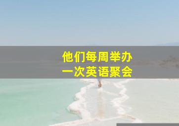 他们每周举办一次英语聚会