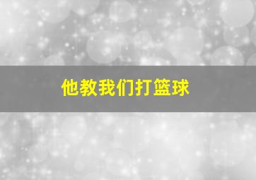 他教我们打篮球