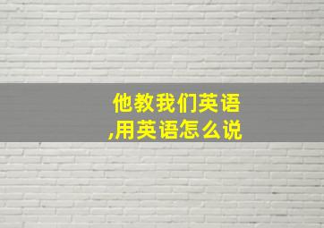 他教我们英语,用英语怎么说