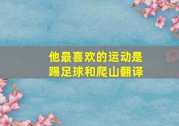 他最喜欢的运动是踢足球和爬山翻译