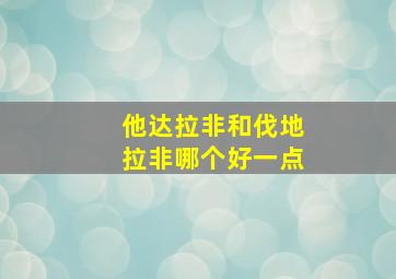 他达拉非和伐地拉非哪个好一点