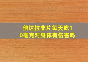 他达拉非片每天吃10毫克对身体有伤害吗