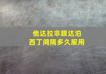 他达拉非跟达泊西丁间隔多久服用