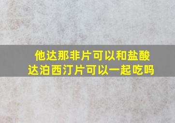 他达那非片可以和盐酸达泊西汀片可以一起吃吗