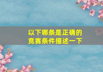 以下哪条是正确的竞赛条件描述一下