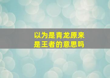 以为是青龙原来是王者的意思吗