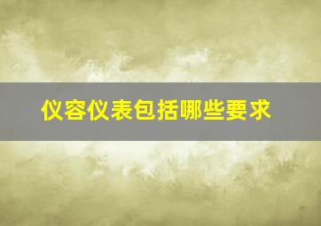 仪容仪表包括哪些要求