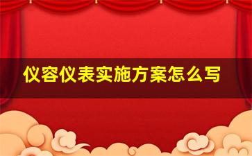 仪容仪表实施方案怎么写