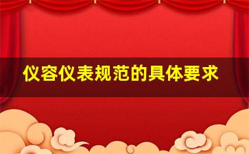 仪容仪表规范的具体要求