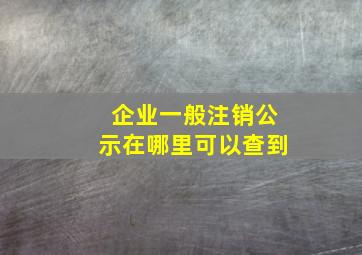 企业一般注销公示在哪里可以查到