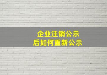 企业注销公示后如何重新公示