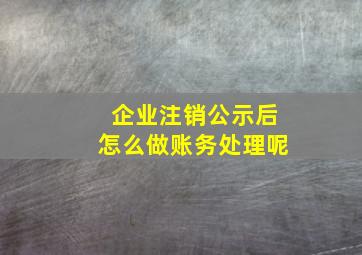 企业注销公示后怎么做账务处理呢