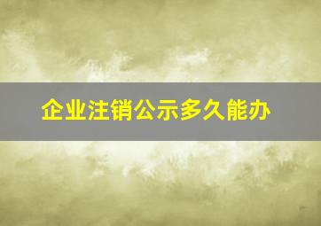 企业注销公示多久能办