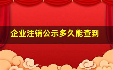 企业注销公示多久能查到