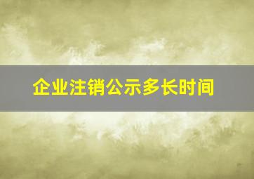 企业注销公示多长时间