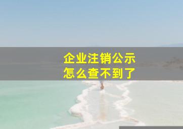 企业注销公示怎么查不到了