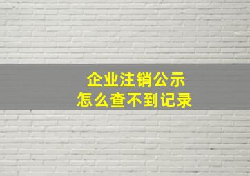 企业注销公示怎么查不到记录