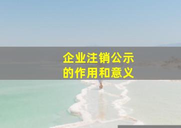 企业注销公示的作用和意义