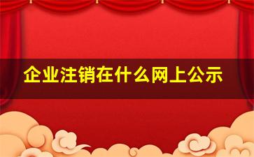 企业注销在什么网上公示