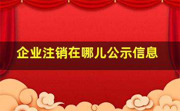 企业注销在哪儿公示信息