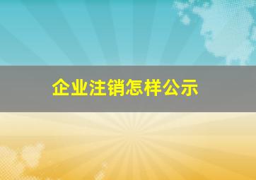 企业注销怎样公示