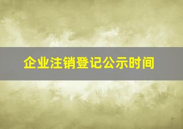 企业注销登记公示时间