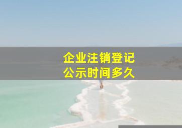 企业注销登记公示时间多久