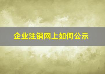 企业注销网上如何公示