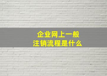 企业网上一般注销流程是什么