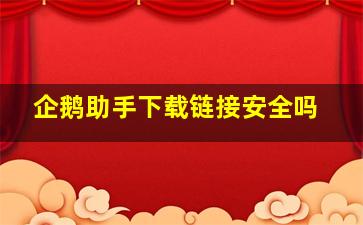 企鹅助手下载链接安全吗