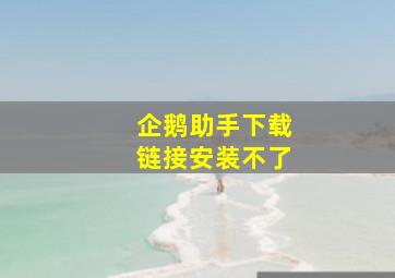 企鹅助手下载链接安装不了