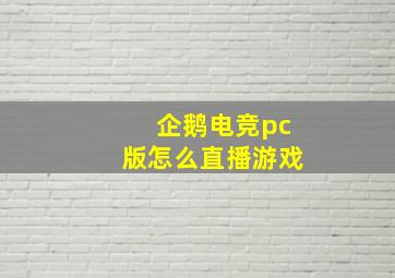 企鹅电竞pc版怎么直播游戏