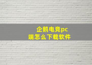 企鹅电竞pc端怎么下载软件