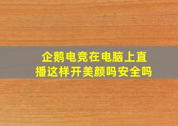 企鹅电竞在电脑上直播这样开美颜吗安全吗