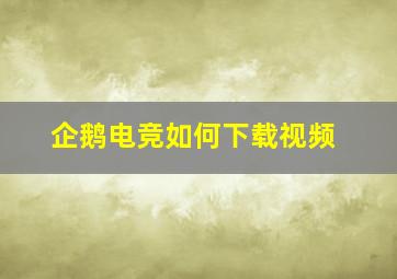 企鹅电竞如何下载视频